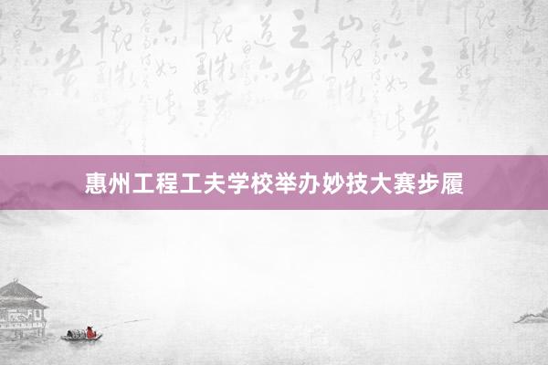 惠州工程工夫学校举办妙技大赛步履